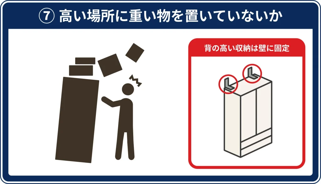 ⑦ 高い場所に重い物を置いていないか